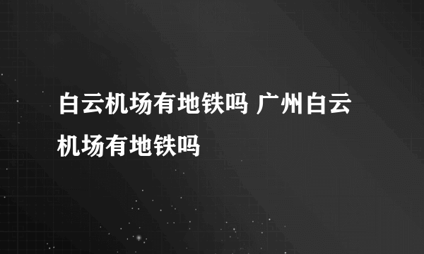 白云机场有地铁吗 广州白云机场有地铁吗