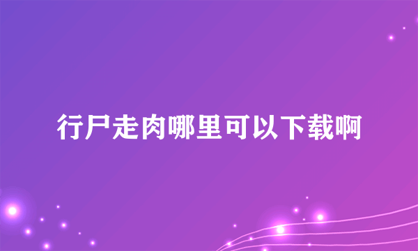 行尸走肉哪里可以下载啊