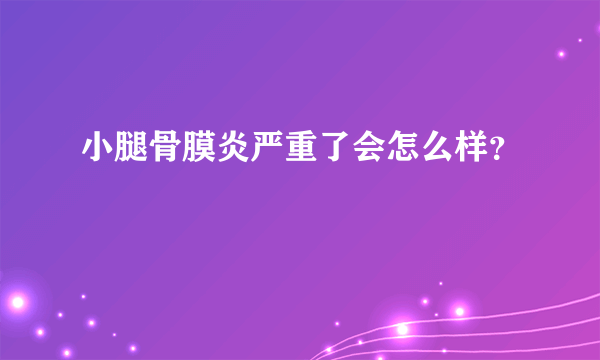 小腿骨膜炎严重了会怎么样？