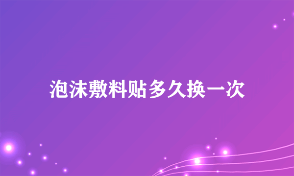 泡沫敷料贴多久换一次