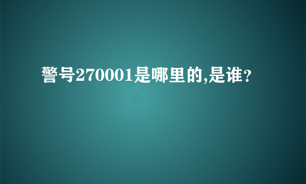 警号270001是哪里的,是谁？