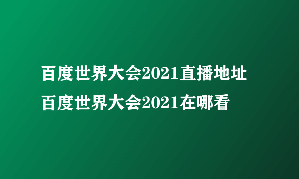 百度世界大会2021直播地址 百度世界大会2021在哪看