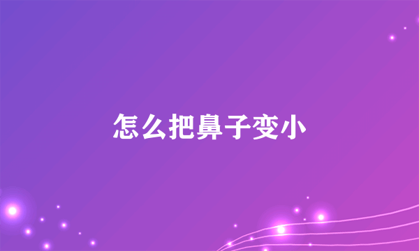 怎么把鼻子变小