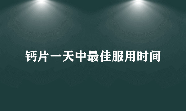 钙片一天中最佳服用时间