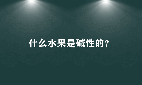 什么水果是碱性的？