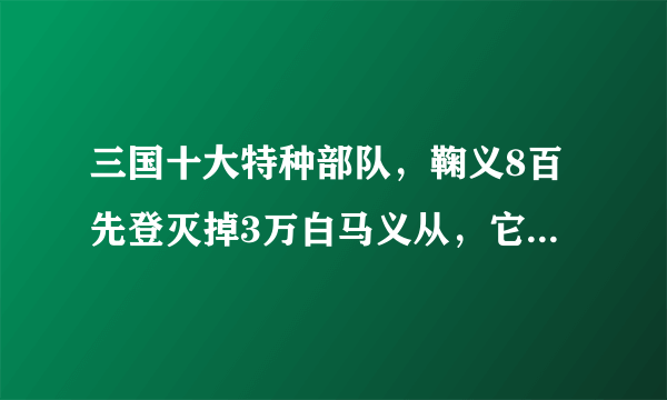 三国十大特种部队，鞠义8百先登灭掉3万白马义从，它克制所有兵种