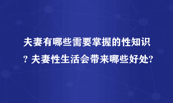 夫妻有哪些需要掌握的性知识? 夫妻性生活会带来哪些好处?