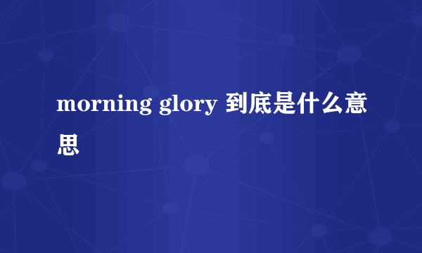 morning glory 到底是什么意思