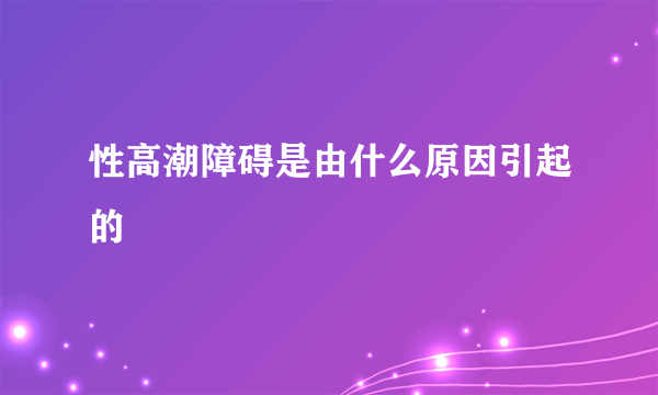 性高潮障碍是由什么原因引起的