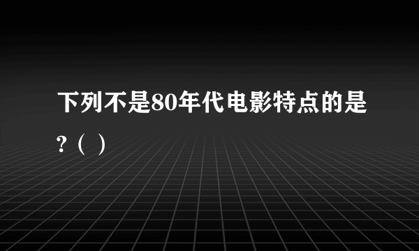 下列不是80年代电影特点的是?（）