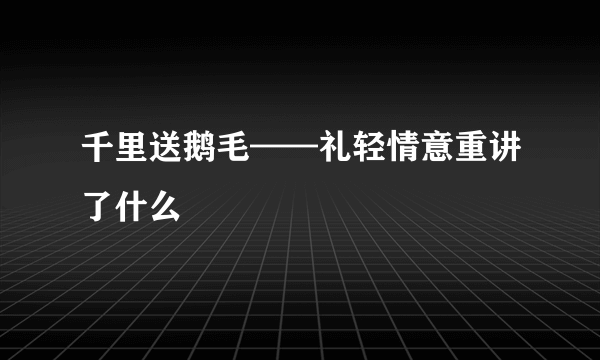 千里送鹅毛——礼轻情意重讲了什么