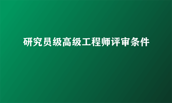 研究员级高级工程师评审条件