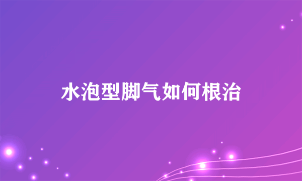 水泡型脚气如何根治