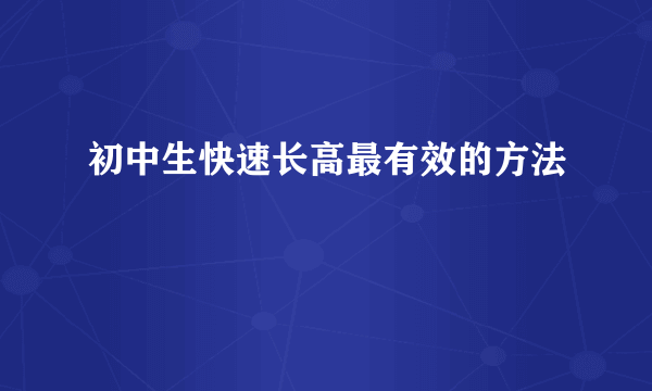 初中生快速长高最有效的方法