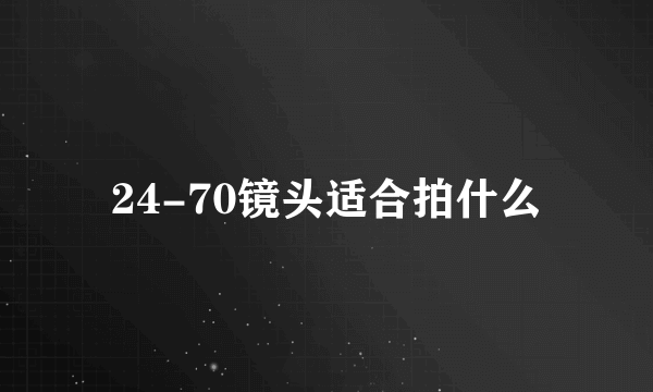 24-70镜头适合拍什么