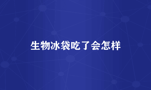 生物冰袋吃了会怎样