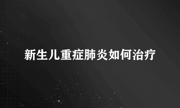 新生儿重症肺炎如何治疗