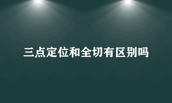 三点定位和全切有区别吗