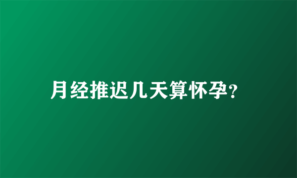 月经推迟几天算怀孕？