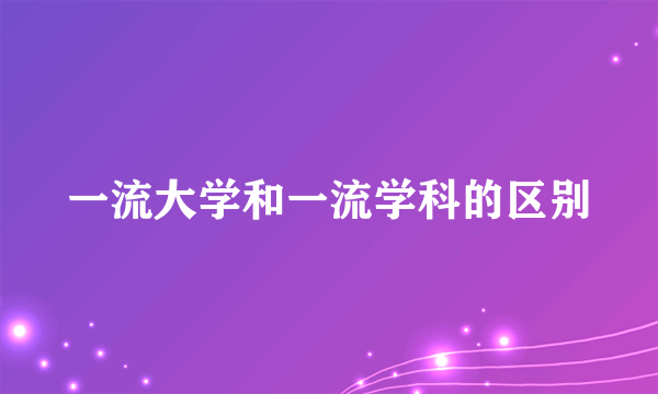 一流大学和一流学科的区别