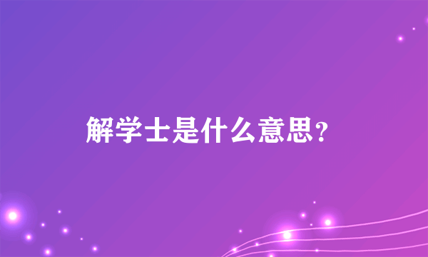 解学士是什么意思？