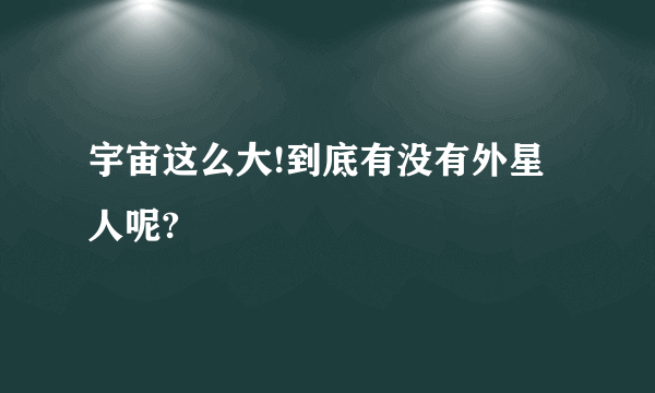 宇宙这么大!到底有没有外星人呢?