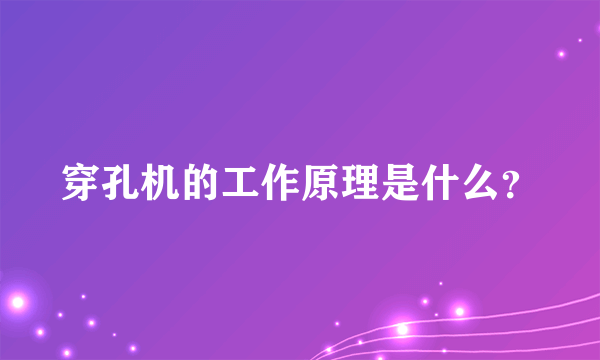 穿孔机的工作原理是什么？