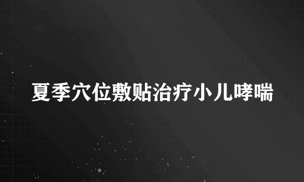 夏季穴位敷贴治疗小儿哮喘