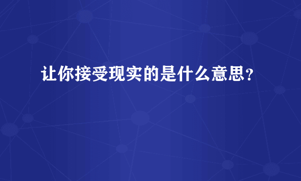 让你接受现实的是什么意思？