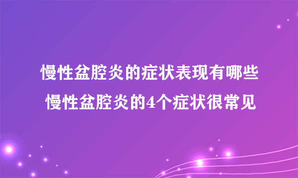 慢性盆腔炎的症状表现有哪些 慢性盆腔炎的4个症状很常见