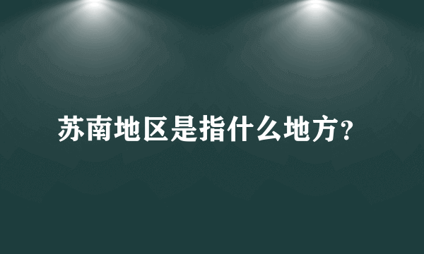 苏南地区是指什么地方？