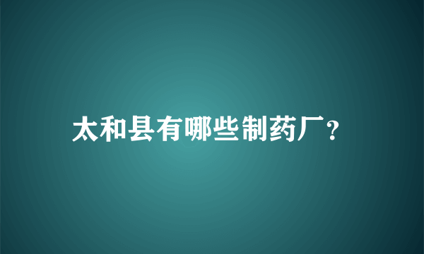 太和县有哪些制药厂？