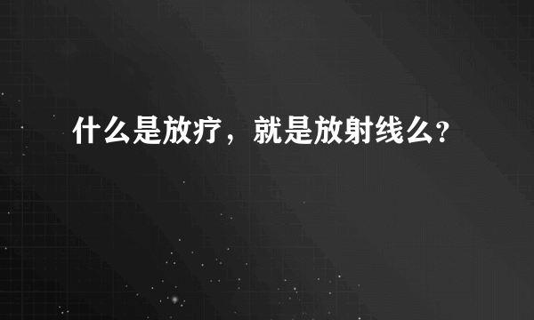 什么是放疗，就是放射线么？