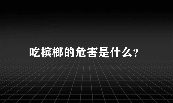 吃槟榔的危害是什么？