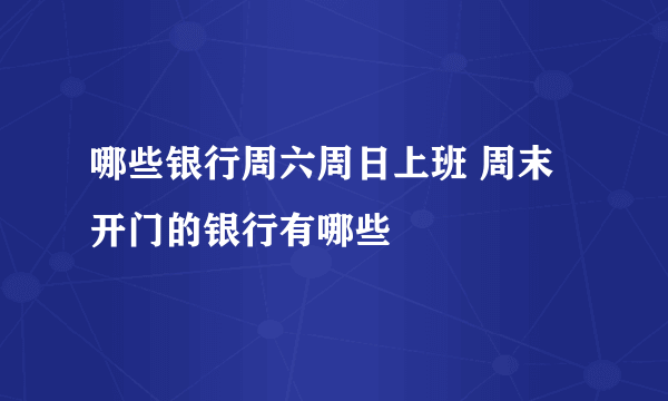 哪些银行周六周日上班 周末开门的银行有哪些