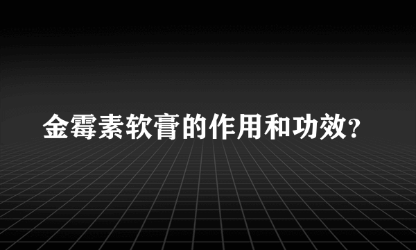 金霉素软膏的作用和功效？