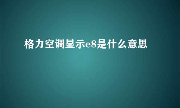 格力空调显示e8是什么意思