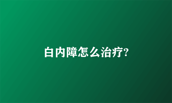 白内障怎么治疗?