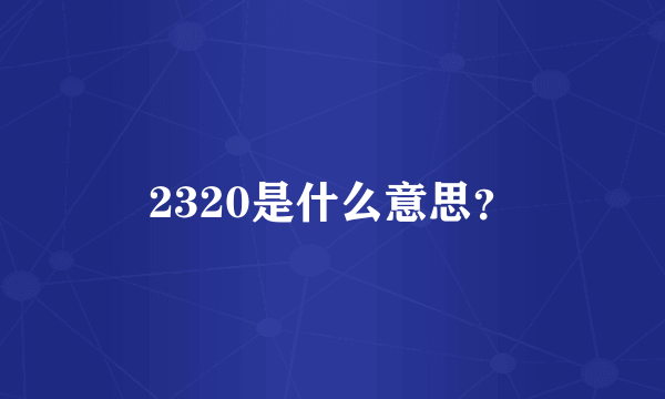 2320是什么意思？