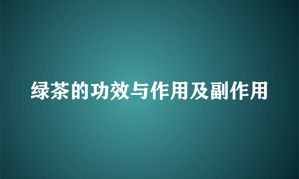 绿茶的功效与作用及副作用