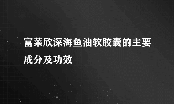 富莱欣深海鱼油软胶囊的主要成分及功效