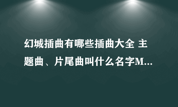 幻城插曲有哪些插曲大全 主题曲、片尾曲叫什么名字MV歌词汇总