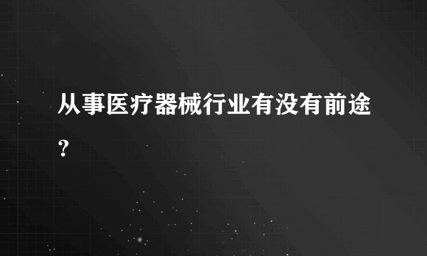 从事医疗器械行业有没有前途？