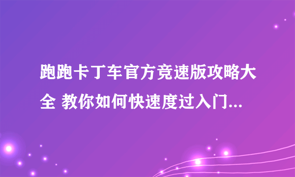 跑跑卡丁车官方竞速版攻略大全 教你如何快速度过入门期[多图]