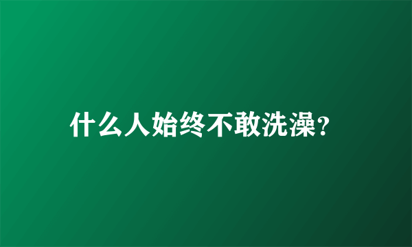 什么人始终不敢洗澡？