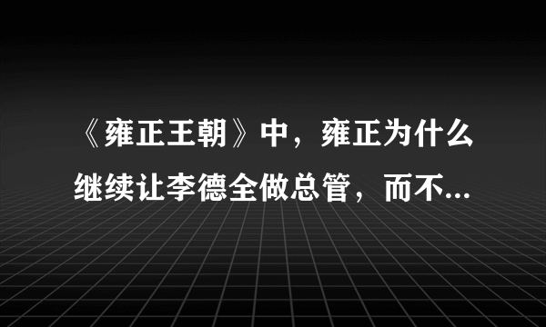 《雍正王朝》中，雍正为什么继续让李德全做总管，而不用自己的心腹高无庸呢？