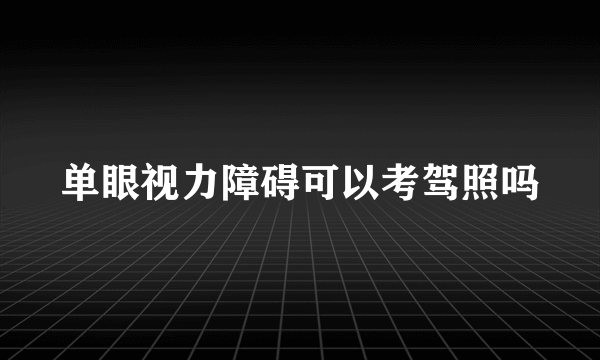 单眼视力障碍可以考驾照吗