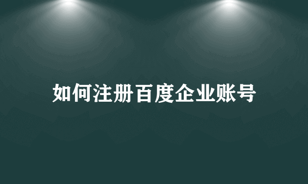 如何注册百度企业账号