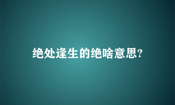 绝处逢生的绝啥意思?