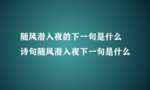 随风潜入夜的下一句是什么 诗句随风潜入夜下一句是什么